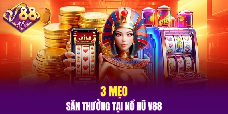 3 mẹo săn thưởng tại nổ hũ V88