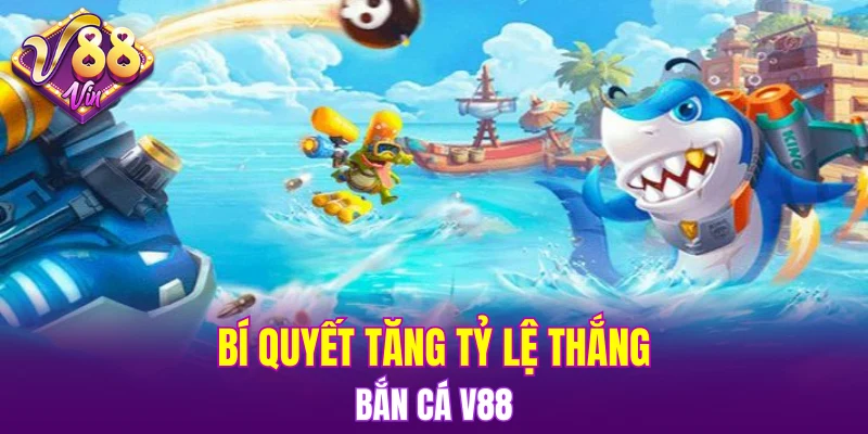 Bí quyết tăng tỷ lệ thắng Bắn cá V88