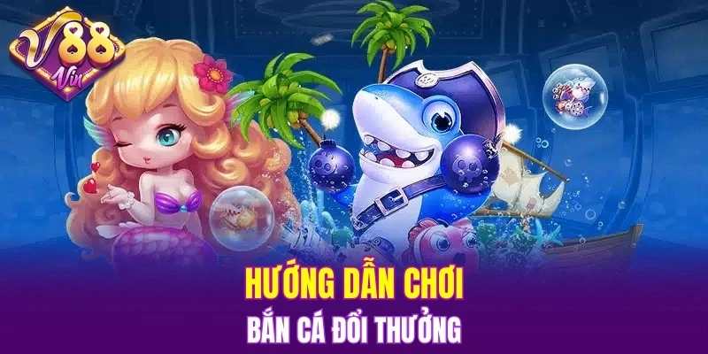 Hướng dẫn chơi bắn cá đổi thưởng
