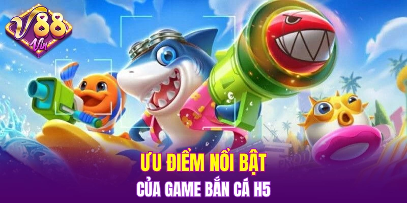 Ưu điểm nổi bật của game bắn cá H5 không thể bỏ qua